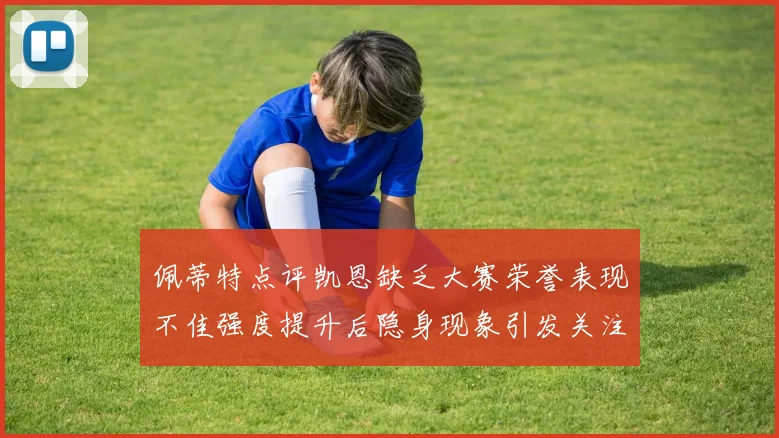 佩蒂特点评凯恩缺乏大赛荣誉表现不佳强度提升后隐身现象引发关注