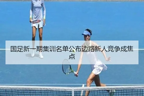 国足新一期集训名单公布边路新人竞争成焦点